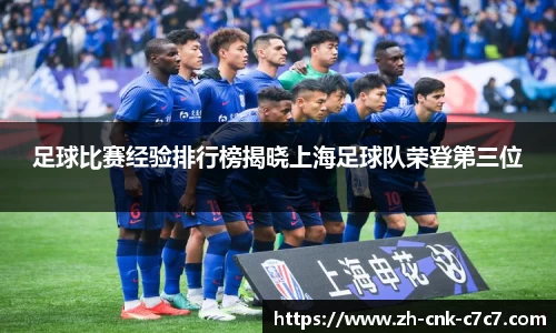 足球比赛经验排行榜揭晓上海足球队荣登第三位